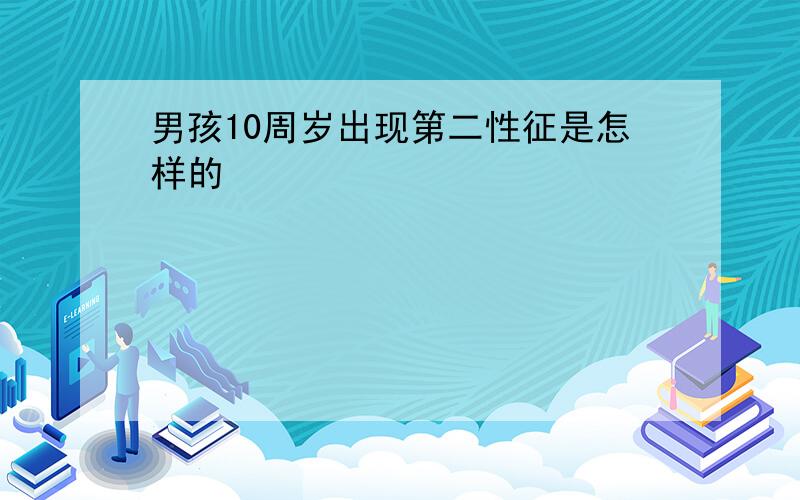 男孩10周岁出现第二性征是怎样的