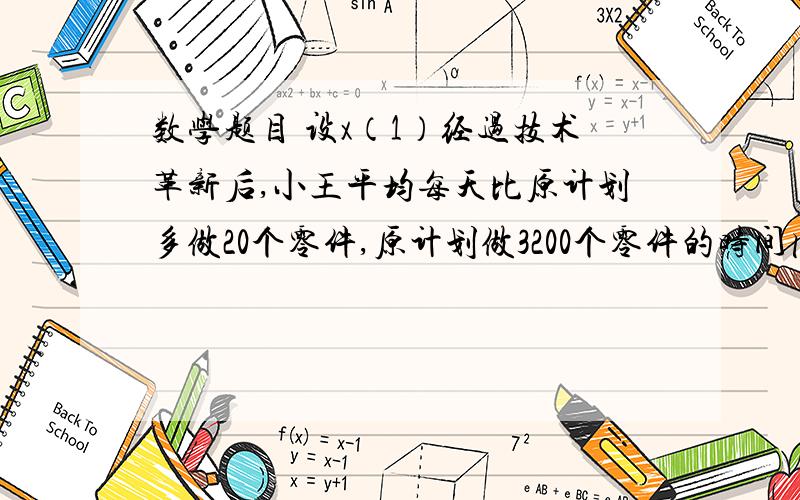 数学题目 设x（1）经过技术革新后,小王平均每天比原计划多做20个零件,原计划做3200个零件的时间内现在能完成4000