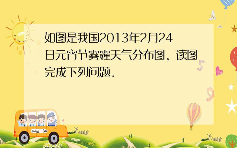 如图是我国2013年2月24日元宵节雾霾天气分布图，读图完成下列问题．