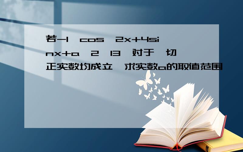 若-1≤cos^2x+4sinx+a^2≤13,对于一切正实数均成立,求实数a的取值范围