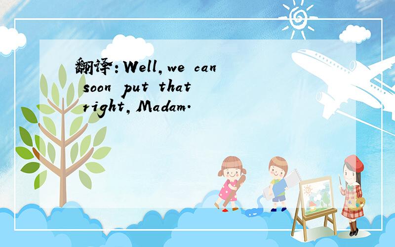 翻译：Well,we can soon put that right,Madam.