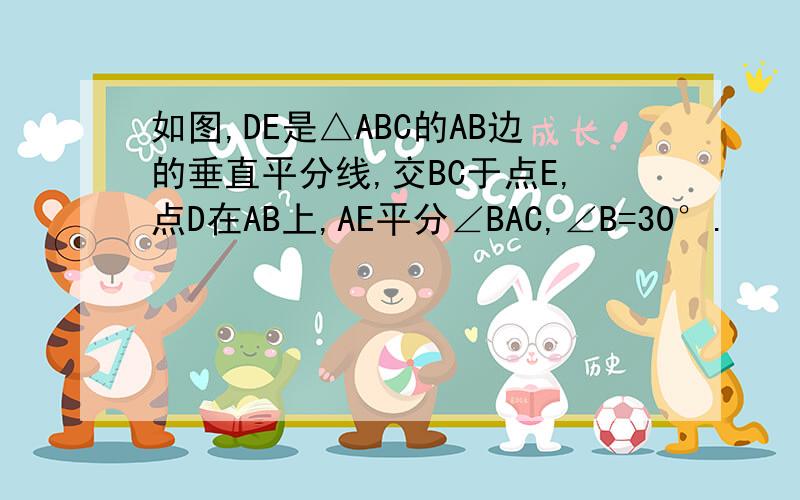 如图,DE是△ABC的AB边的垂直平分线,交BC于点E,点D在AB上,AE平分∠BAC,∠B=30°.