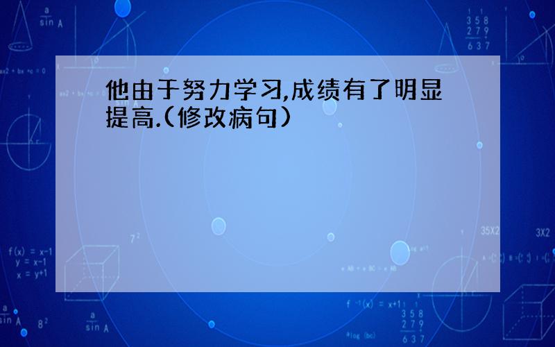 他由于努力学习,成绩有了明显提高.(修改病句)