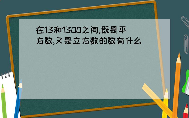 在13和1300之间,既是平方数,又是立方数的数有什么