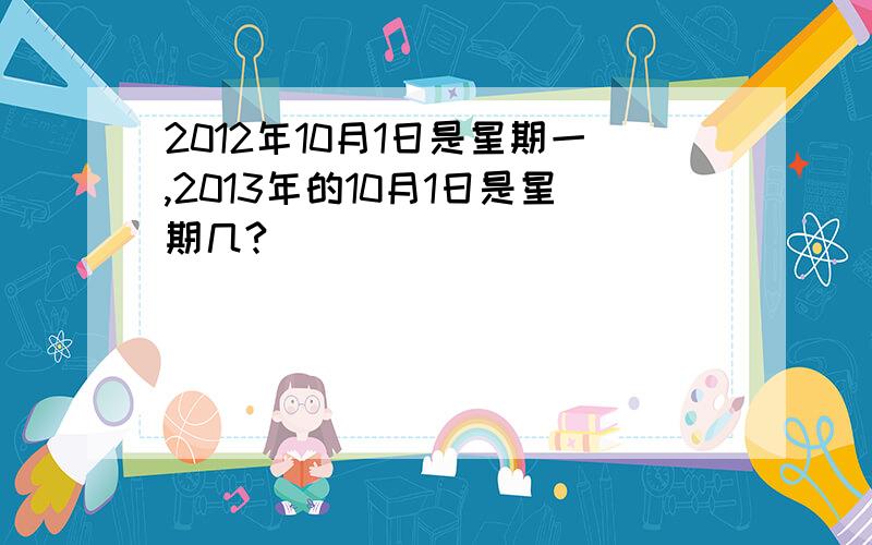 2012年10月1日是星期一,2013年的10月1日是星期几?