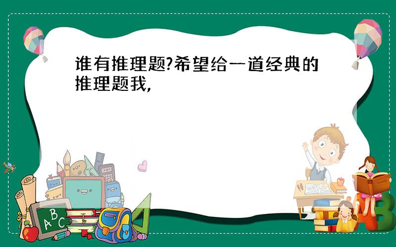 谁有推理题?希望给一道经典的推理题我,