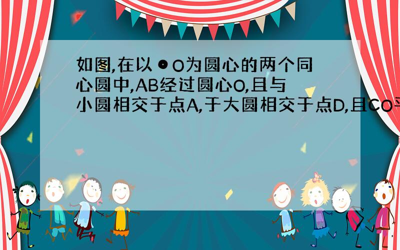 如图,在以⊙O为圆心的两个同心圆中,AB经过圆心O,且与小圆相交于点A,于大圆相交于点D,且CO平分∠ACB