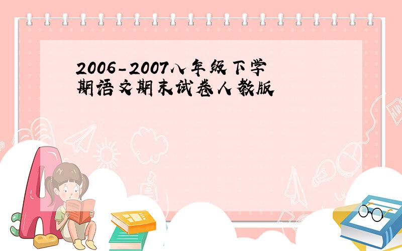 2006-2007八年级下学期语文期末试卷人教版