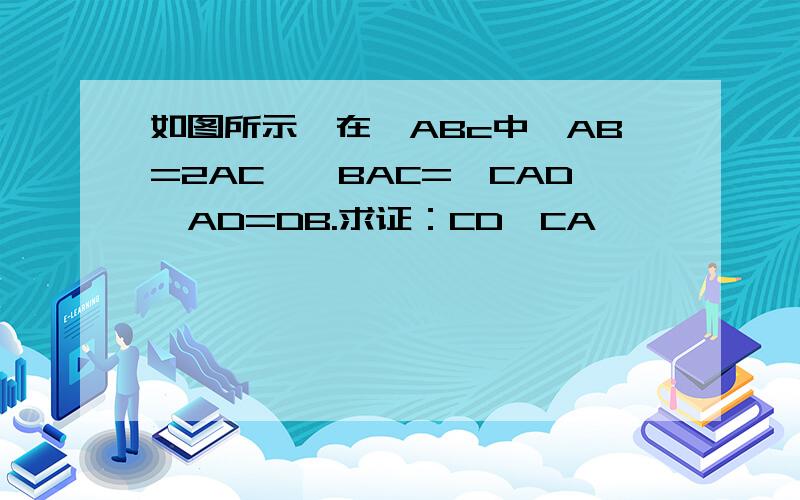 如图所示,在△ABc中,AB=2AC,∠BAC=∠CAD,AD=DB.求证：CD⊥CA