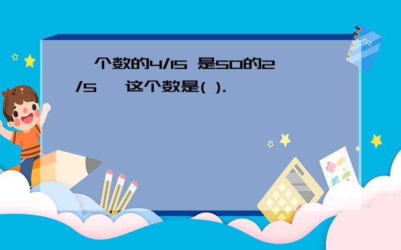 一个数的4/15 是50的2/5 ,这个数是( ).