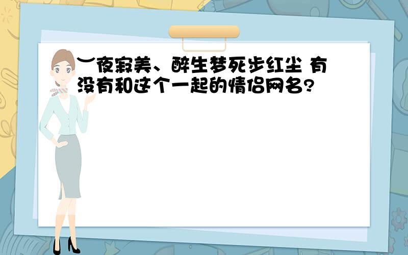 ︶夜寂美、醉生梦死步红尘 有没有和这个一起的情侣网名?