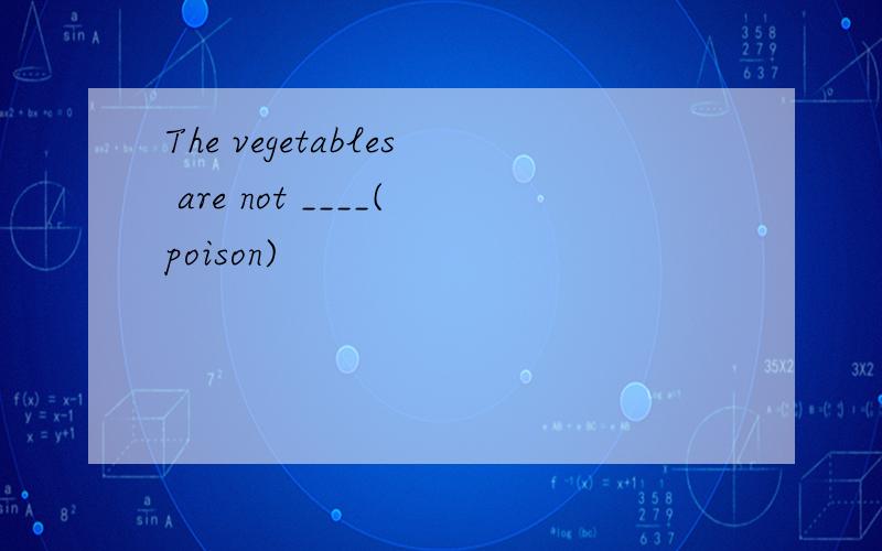 The vegetables are not ____(poison)