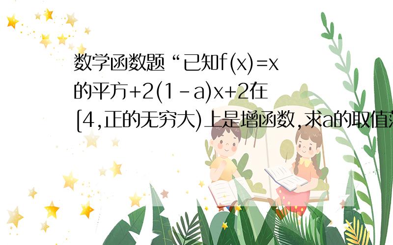 数学函数题“已知f(x)=x的平方+2(1-a)x+2在[4,正的无穷大)上是增函数,求a的取值范围.