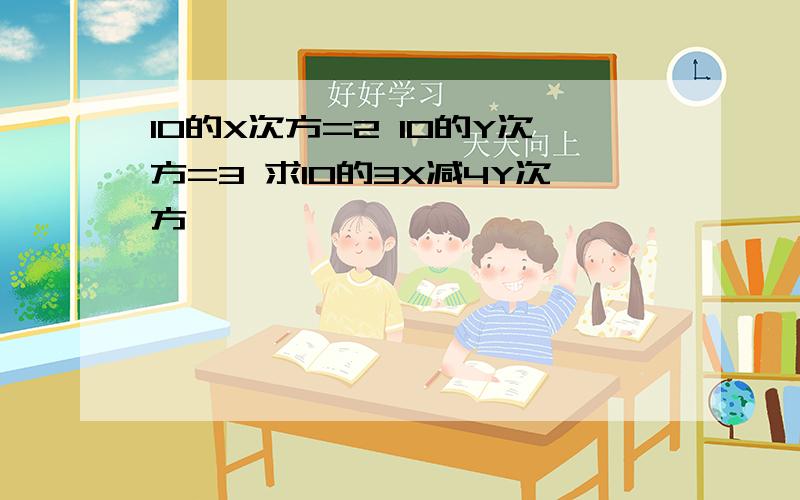 10的X次方=2 10的Y次方=3 求10的3X减4Y次方