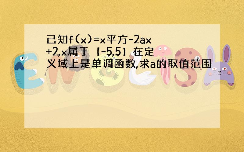 已知f(x)=x平方-2ax+2,x属于【-5,5】在定义域上是单调函数,求a的取值范围