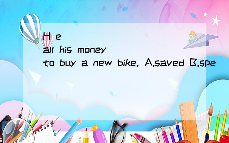 H e __________all his money to buy a new bike. A.saved B.spe