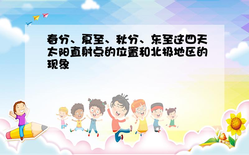 春分、夏至、秋分、东至这四天太阳直射点的位置和北极地区的现象