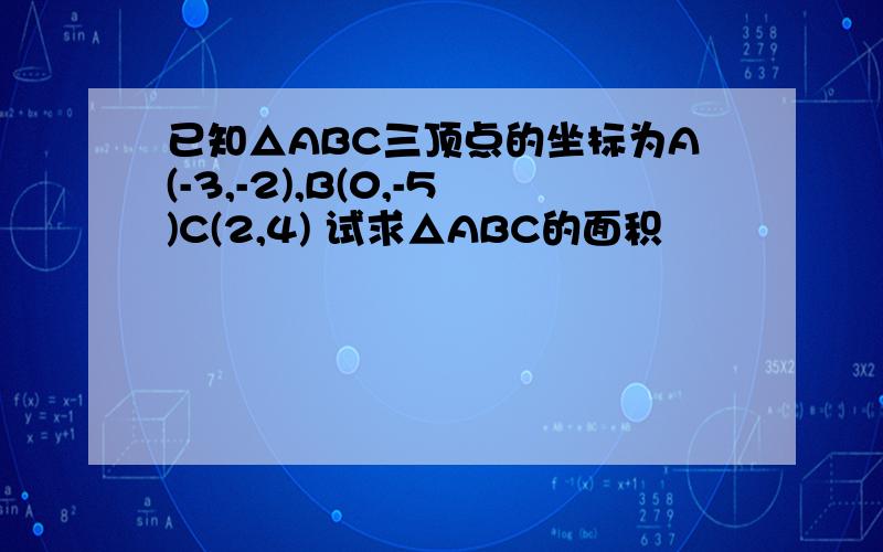 已知△ABC三顶点的坐标为A(-3,-2),B(0,-5)C(2,4) 试求△ABC的面积