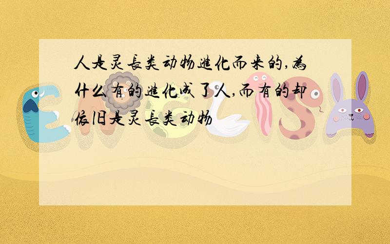 人是灵长类动物进化而来的,为什么有的进化成了人,而有的却依旧是灵长类动物