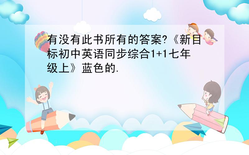 有没有此书所有的答案?《新目标初中英语同步综合1+1七年级上》蓝色的.