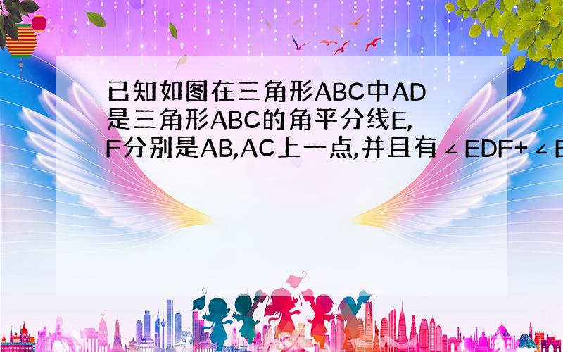 已知如图在三角形ABC中AD是三角形ABC的角平分线E,F分别是AB,AC上一点,并且有∠EDF+∠EAF=180°