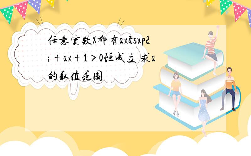 任意实数X都有ax²+ax+1＞0恒成立 求a的取值范围