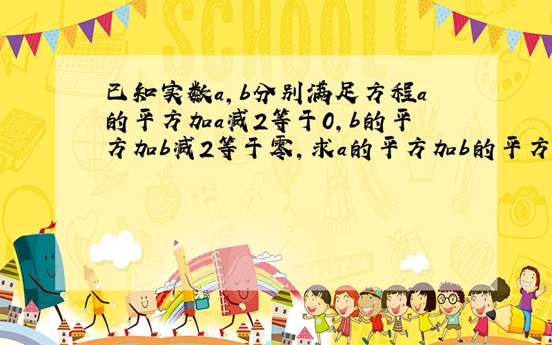 已知实数a,b分别满足方程a的平方加a减2等于0,b的平方加b减2等于零,求a的平方加b的平方的值