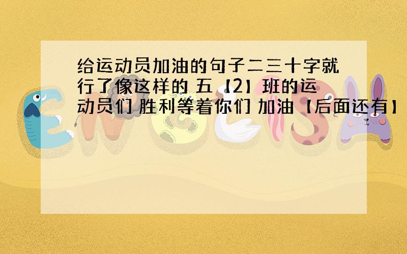 给运动员加油的句子二三十字就行了像这样的 五【2】班的运动员们 胜利等着你们 加油【后面还有】