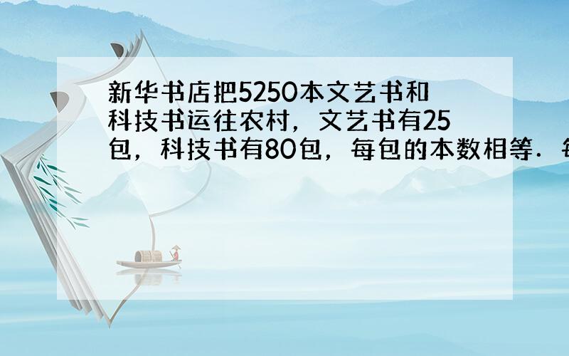 新华书店把5250本文艺书和科技书运往农村，文艺书有25包，科技书有80包，每包的本数相等．每包多少本书？科技书和文艺书