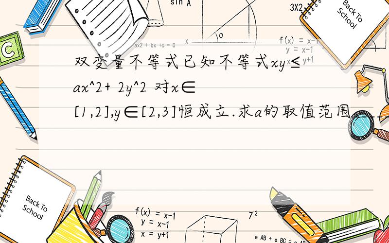 双变量不等式已知不等式xy≤ax^2+ 2y^2 对x∈[1,2],y∈[2,3]恒成立.求a的取值范围________