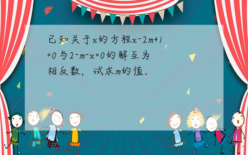 已知关于x的方程x-2m+1=0与2-m-x=0的解互为相反数，试求m的值．