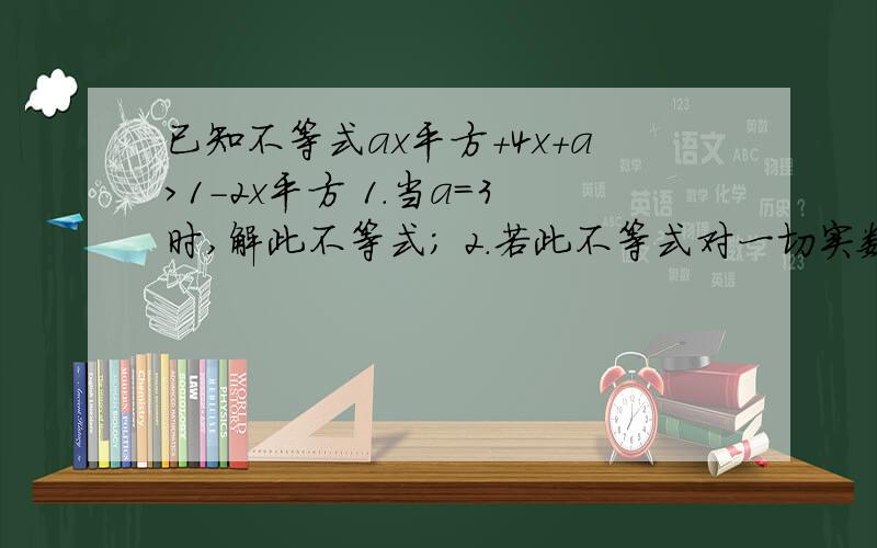 已知不等式ax平方+4x+a>1-2x平方 1.当a=3时,解此不等式; 2.若此不等式对一切实数x恒成立,求实数a取值