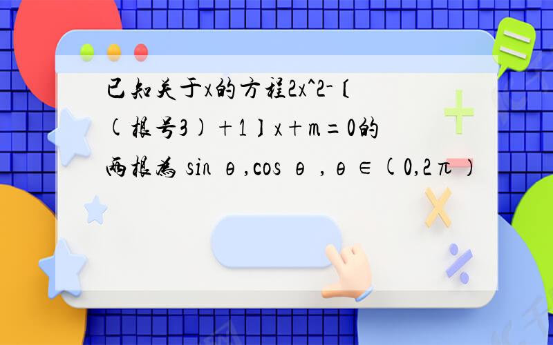 已知关于x的方程2x^2-〔(根号3)+1〕x+m=0的两根为 sin θ,cos θ ,θ∈(0,2π）