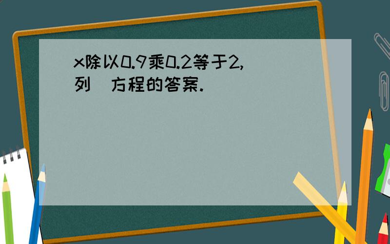 x除以0.9乘0.2等于2,列岀方程的答案.