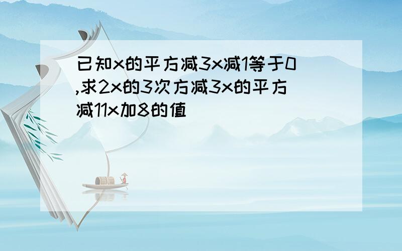 已知x的平方减3x减1等于0,求2x的3次方减3x的平方减11x加8的值