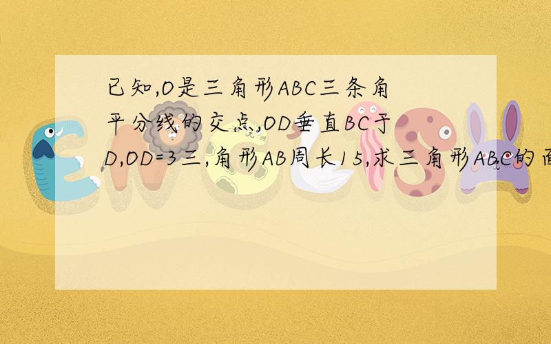 已知,O是三角形ABC三条角平分线的交点,OD垂直BC于D,OD=3三,角形AB周长15,求三角形ABC的面积