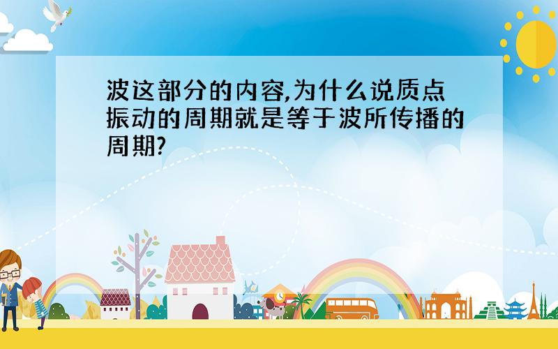 波这部分的内容,为什么说质点振动的周期就是等于波所传播的周期?