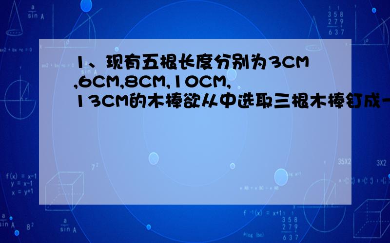 1、现有五根长度分别为3CM,6CM,8CM,10CM,13CM的木棒欲从中选取三根木棒钉成一个三角形骨架,共可钉成多少