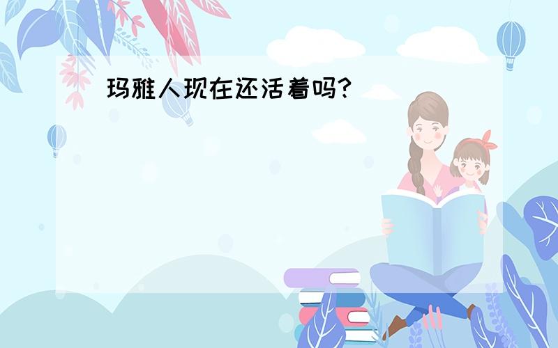 玛雅人现在还活着吗?