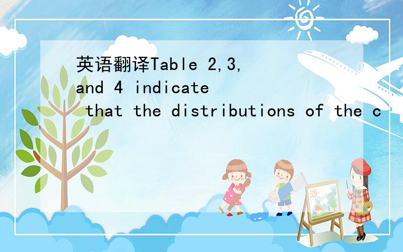 英语翻译Table 2,3,and 4 indicate that the distributions of the c