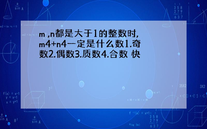 m ,n都是大于1的整数时,m4+n4一定是什么数1.奇数2.偶数3.质数4.合数 快