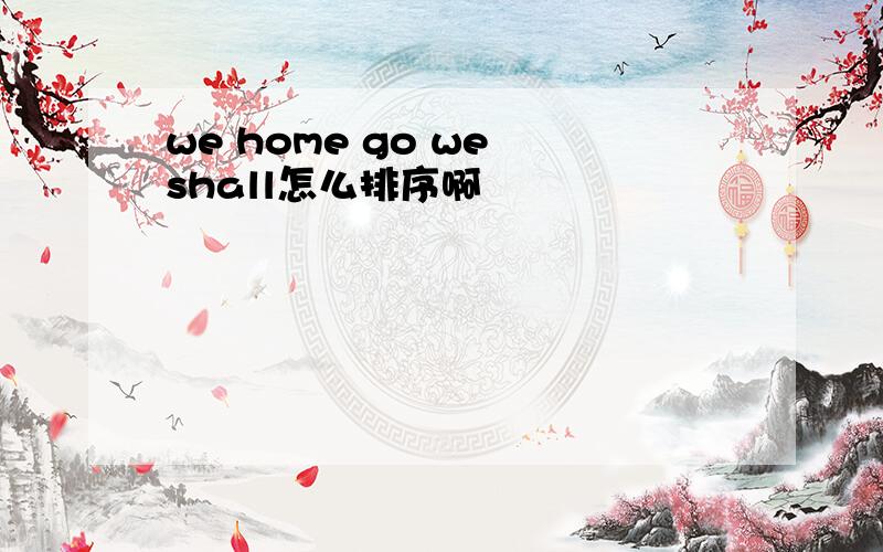 we home go we shall怎么排序啊