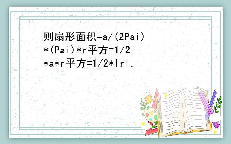 则扇形面积=a/(2Pai)*(Pai)*r平方=1/2*a*r平方=1/2*lr .