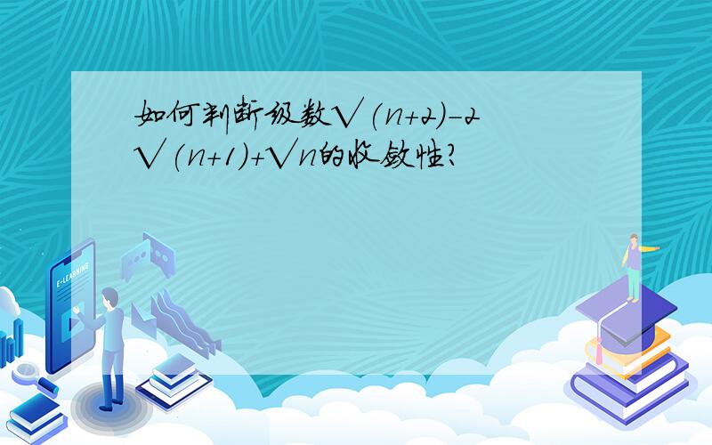 如何判断级数√(n+2)-2√(n+1)+√n的收敛性?