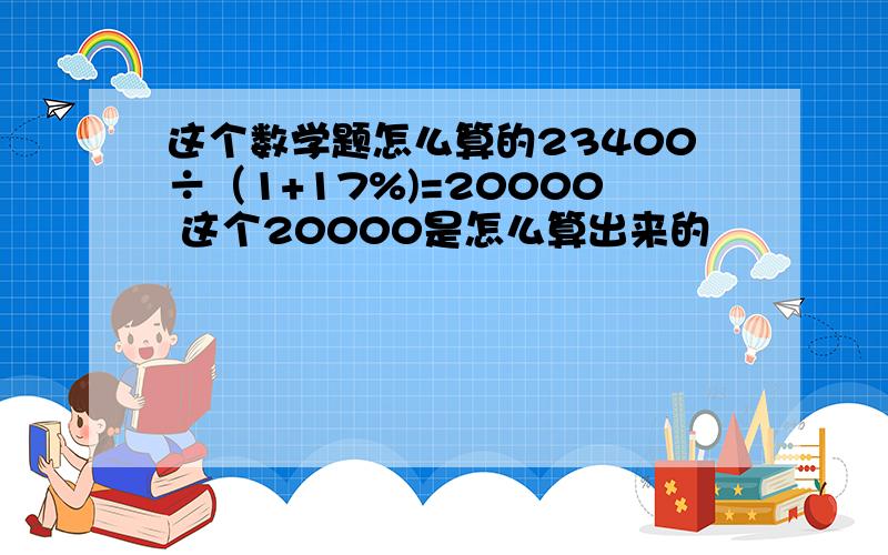 这个数学题怎么算的23400÷（1+17%)=20000 这个20000是怎么算出来的