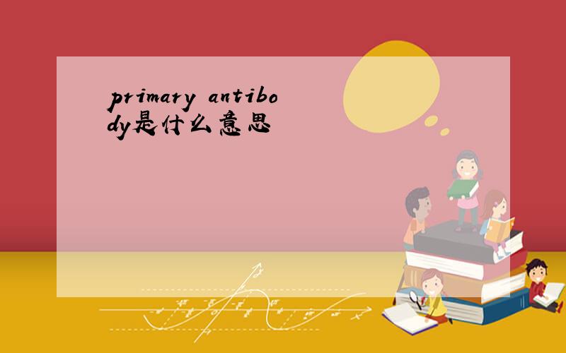 primary antibody是什么意思