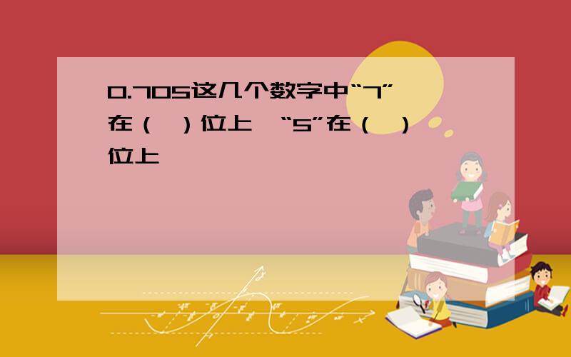 0.705这几个数字中“7”在（ ）位上,“5”在（ ）位上