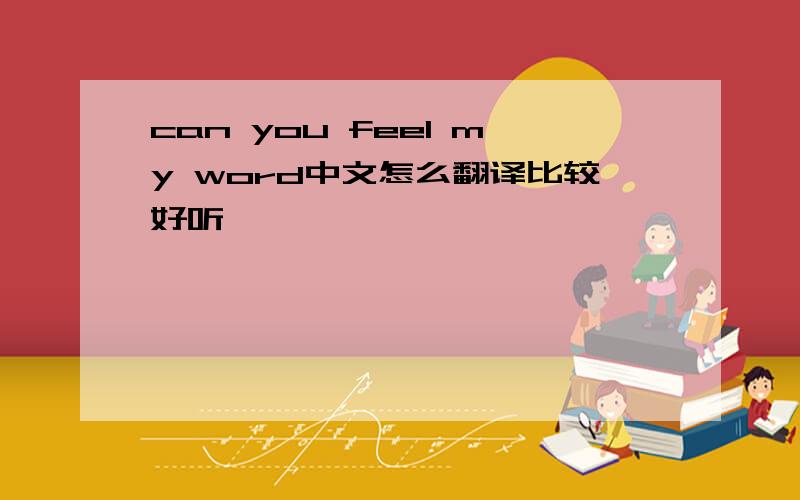 can you feel my word中文怎么翻译比较好听