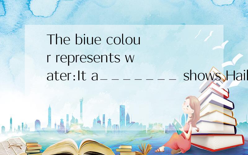 The biue colour represents water:It a_______ shows Haibao is