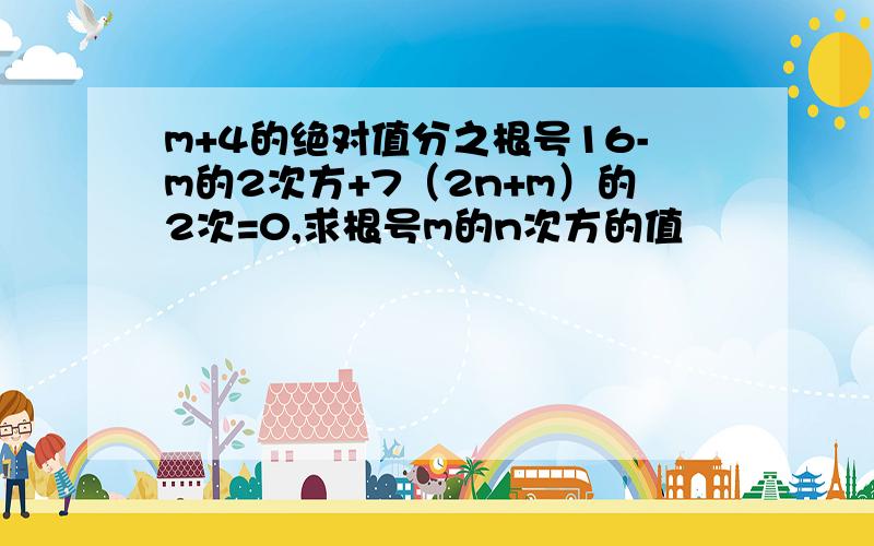 m+4的绝对值分之根号16-m的2次方+7（2n+m）的2次=0,求根号m的n次方的值